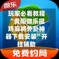 玩家必看教程“贵阳微乐捉鸡麻将外卦神器下载安装”开挂辅助-第1张图片