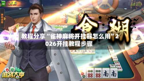 教程分享“雀神麻将开挂器怎么用	”2026开挂教程步骤-第1张图片