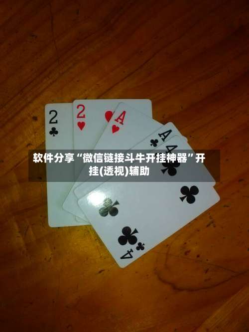 软件分享“微信链接斗牛开挂神器	”开挂(透视)辅助-第1张图片