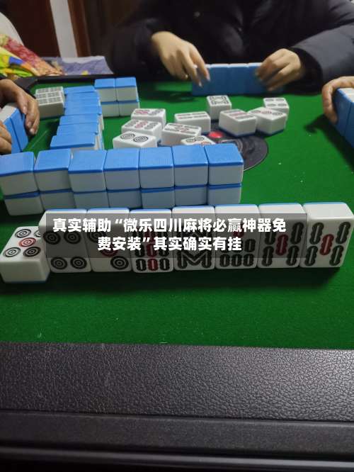 真实辅助“微乐四川麻将必赢神器免费安装	”其实确实有挂-第2张图片