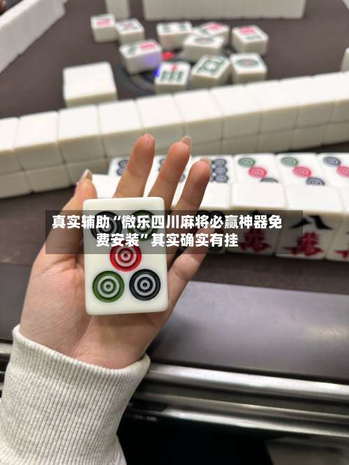 真实辅助“微乐四川麻将必赢神器免费安装”其实确实有挂-第1张图片