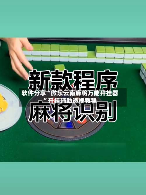 软件分享“微乐云南麻将万能开挂器	”开挂辅助透视教程-第1张图片