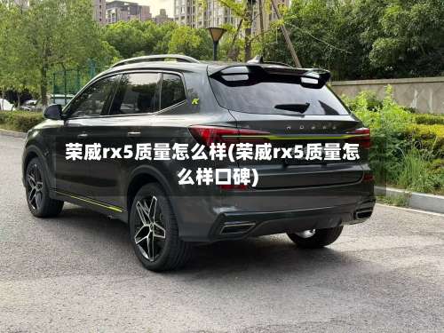 荣威rx5质量怎么样(荣威rx5质量怎么样口碑)-第3张图片