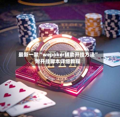 最新一款“wepoker辅助开挂方法	”附开挂脚本详细教程-第1张图片