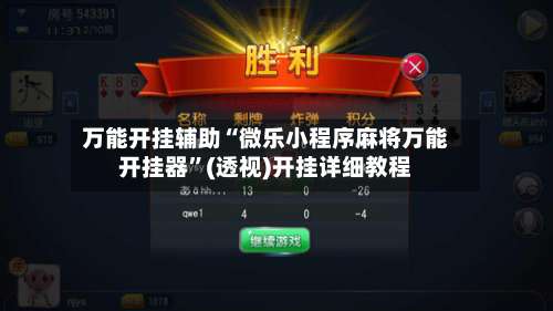 万能开挂辅助“微乐小程序麻将万能开挂器”(透视)开挂详细教程-第1张图片