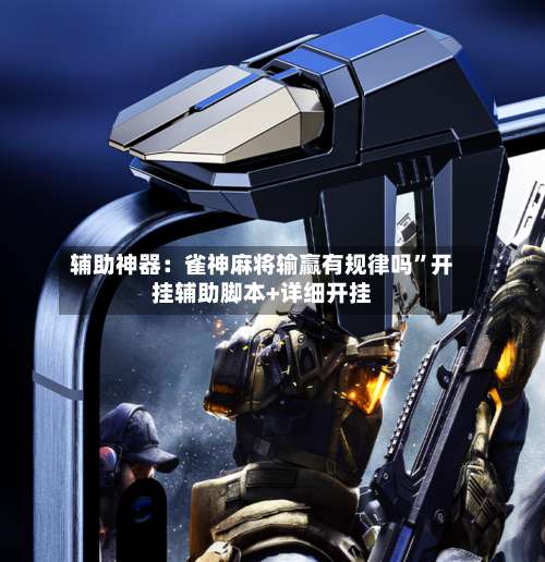 辅助神器：雀神麻将输赢有规律吗”开挂辅助脚本+详细开挂-第3张图片