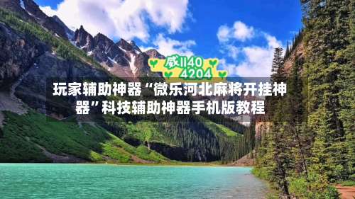 玩家辅助神器“微乐河北麻将开挂神器	”科技辅助神器手机版教程-第2张图片