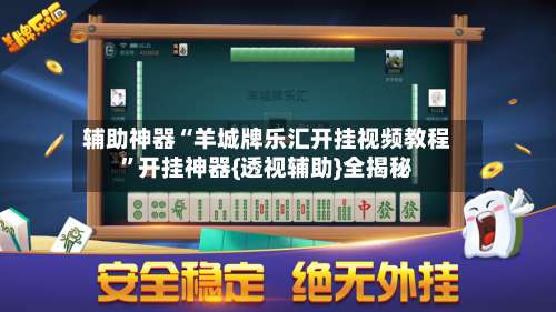 辅助神器“羊城牌乐汇开挂视频教程”开挂神器{透视辅助}全揭秘-第1张图片