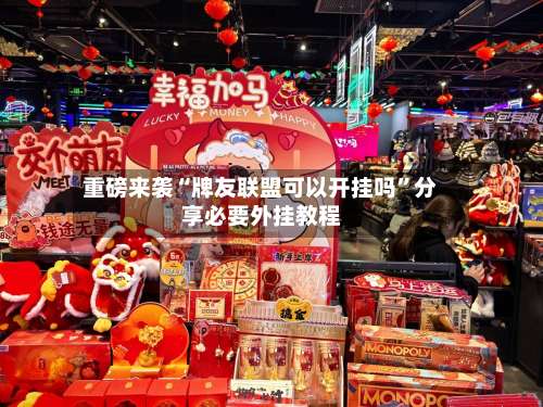 重磅来袭“牌友联盟可以开挂吗”分享必要外挂教程-第1张图片