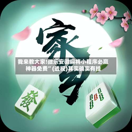 我来教大家!微乐安徽麻将小程序必赢神器免费	”(透视)其实确实有挂-第3张图片