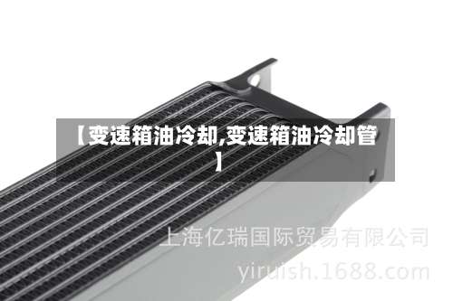 【变速箱油冷却,变速箱油冷却管】-第1张图片