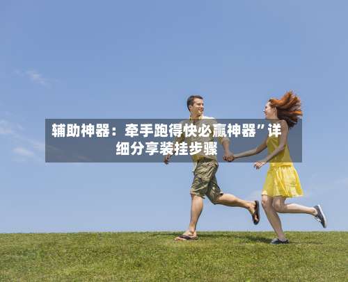 辅助神器：牵手跑得快必赢神器”详细分享装挂步骤-第3张图片