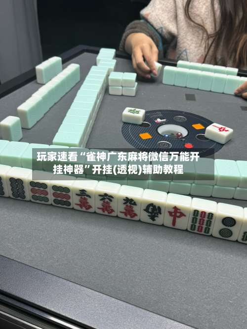 玩家速看“雀神广东麻将微信万能开挂神器”开挂(透视)辅助教程-第1张图片