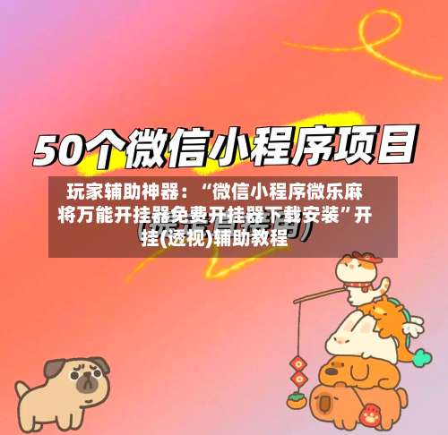 玩家辅助神器：“微信小程序微乐麻将万能开挂器免费开挂器下载安装”开挂(透视)辅助教程-第3张图片