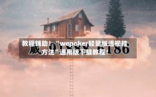 教程辅助！“wepoker轻量版透视挂方法	”通用版下载教程！-第2张图片
