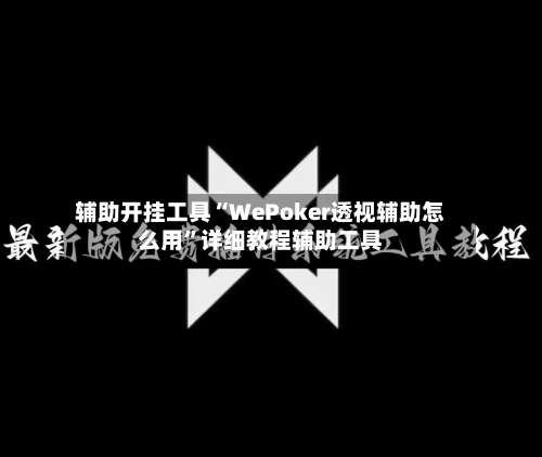辅助开挂工具“WePoker透视辅助怎么用”详细教程辅助工具-第1张图片