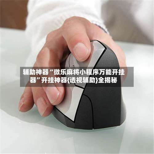 辅助神器“微乐麻将小程序万能开挂器	”开挂神器{透视辅助}全揭秘-第1张图片