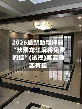 2026最新助赢神器“欢聚龙江麻将免费的挂”(透视)其实确实有挂-第1张图片