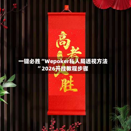 一键必胜“Wepoker私人局透视方法	”2026开挂教程步骤-第1张图片