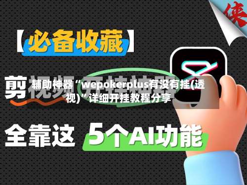辅助神器“wepokerplus有没有挂(透视)”详细开挂教程分享-第1张图片