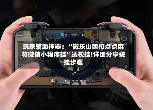 玩家辅助神器：“微乐山西扣点点麻将微信小程序挂”透视挂!详细分享装挂步骤-第1张图片