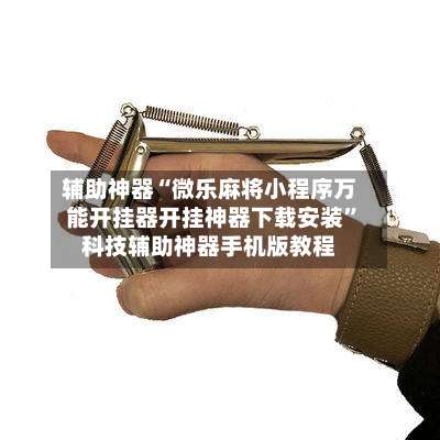 辅助神器“微乐麻将小程序万能开挂器开挂神器下载安装”科技辅助神器手机版教程-第2张图片