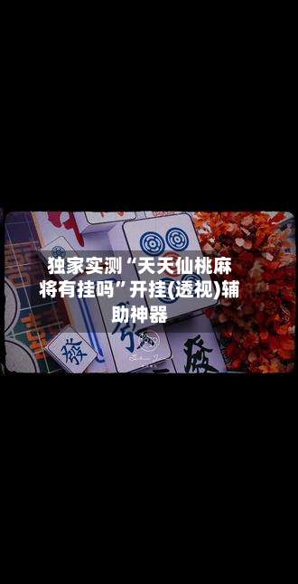 独家实测“天天仙桃麻将有挂吗”开挂(透视)辅助神器-第1张图片