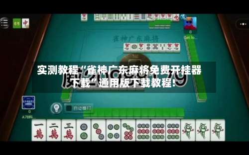 实测教程“雀神广东麻将免费开挂器下载	”通用版下载教程!-第2张图片