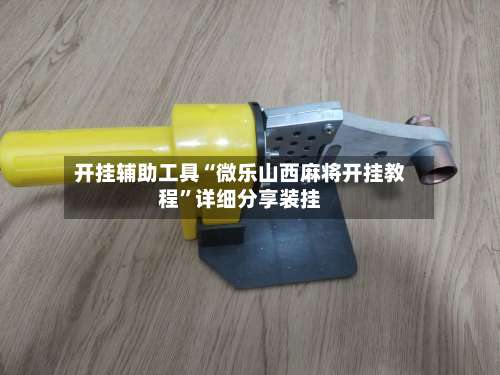 开挂辅助工具“微乐山西麻将开挂教程	”详细分享装挂-第1张图片