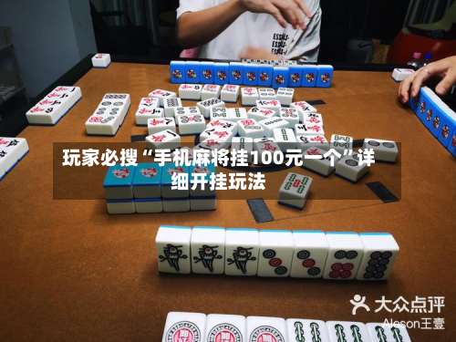 玩家必搜“手机麻将挂100元一个”详细开挂玩法-第1张图片