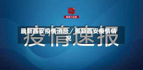 最新西安疫情消息／最新西安疫情情况-第1张图片