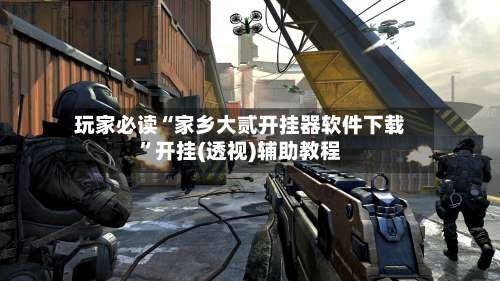 玩家必读“家乡大贰开挂器软件下载	”开挂(透视)辅助教程-第3张图片