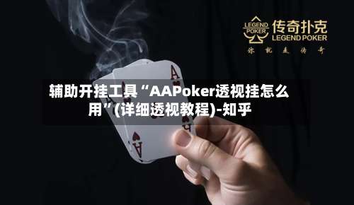 辅助开挂工具“AAPoker透视挂怎么用”(详细透视教程)-知乎-第1张图片