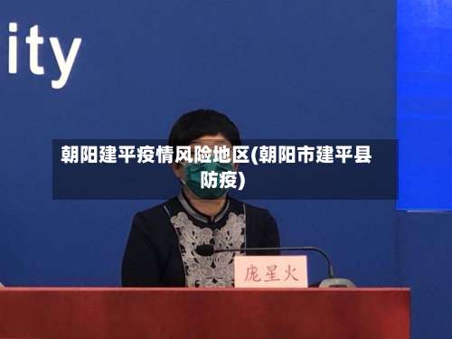 朝阳建平疫情风险地区(朝阳市建平县防疫)-第3张图片