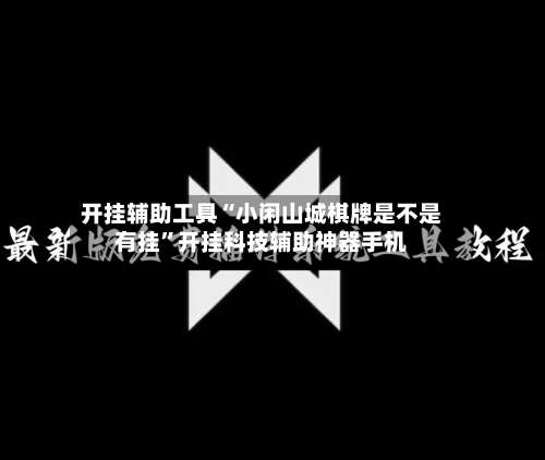 开挂辅助工具“小闲山城棋牌是不是有挂	”开挂科技辅助神器手机-第1张图片