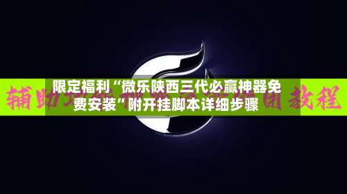 限定福利“微乐陕西三代必赢神器免费安装”附开挂脚本详细步骤-第2张图片