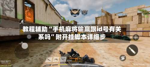 教程辅助“手机麻将输赢跟id号有关系吗”附开挂脚本详细步-第2张图片