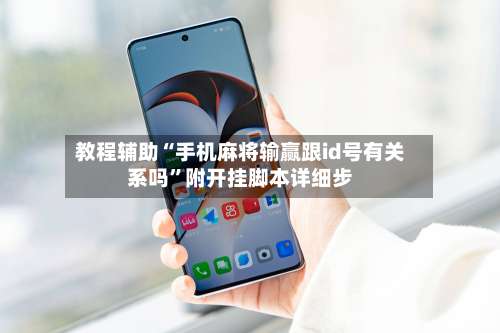 教程辅助“手机麻将输赢跟id号有关系吗	”附开挂脚本详细步-第1张图片