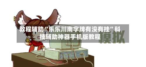 教程辅助“乐乐川南字牌有没有挂”科技辅助神器手机版教程-第1张图片