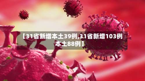 【31省新增本土39例,31省新增103例本土88例】-第1张图片