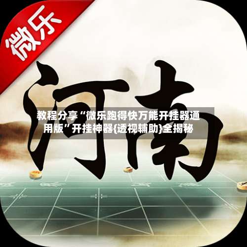 教程分享“微乐跑得快万能开挂器通用版”开挂神器{透视辅助}全揭秘-第1张图片