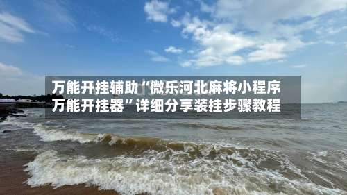 万能开挂辅助“微乐河北麻将小程序万能开挂器”详细分享装挂步骤教程-第1张图片