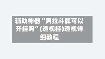 辅助神器“阿拉斗牌可以开挂吗”(透视挂)透视详细教程-第1张图片