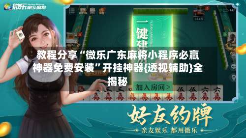 教程分享“微乐广东麻将小程序必赢神器免费安装	”开挂神器{透视辅助}全揭秘-第1张图片