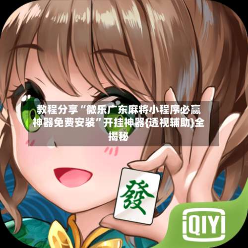 教程分享“微乐广东麻将小程序必赢神器免费安装”开挂神器{透视辅助}全揭秘-第2张图片