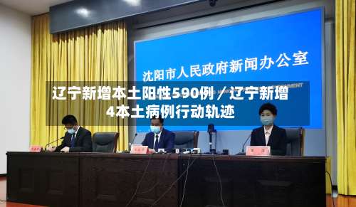 辽宁新增本土阳性590例／辽宁新增4本土病例行动轨迹-第1张图片