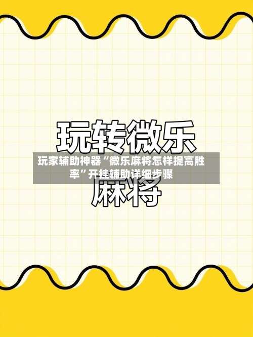 玩家辅助神器“微乐麻将怎样提高胜率”开挂辅助详细步骤-第1张图片