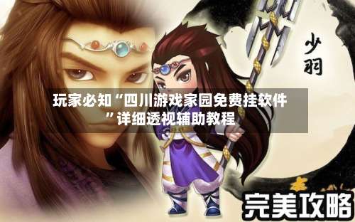 玩家必知“四川游戏家园免费挂软件”详细透视辅助教程-第1张图片