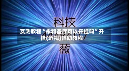 实测教程“永和备厅可以开挂吗	”开挂(透视)辅助教程-第1张图片