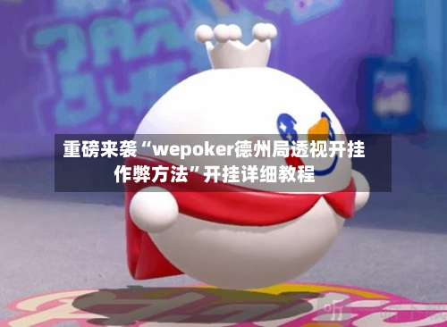 重磅来袭“wepoker德州局透视开挂作弊方法	”开挂详细教程-第2张图片